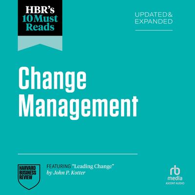 HBR's 10 Must Reads on Change Management, Updated and Expanded (featuring 