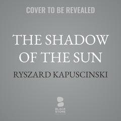 The Shadow of the Sun by Ryszard Kapuscinski audiobook