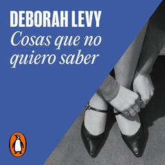 Cosas que no quiero saber by Deborah Levy audiobook