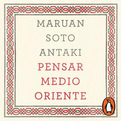 Pensar Medio Oriente by Maruan Soto Antaki audiobook