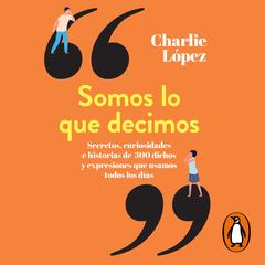 Somos lo que decimos by Charlie López audiobook