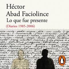 Lo que fue presente by Héctor Abad Faciolince audiobook