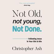 Not Old, Not Young, Not Done by  Christopher Ash audiobook