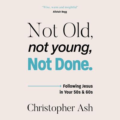 Not Old, Not Young, Not Done by Christopher Ash audiobook