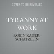 Tyranny at Work by  Robin Kaiser-Schatzlein audiobook