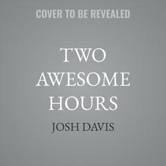 Two Awesome Hours by Josh Davis audiobook