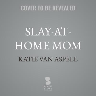 Slay-at-Home Mom by Katie Van Aspell audiobook