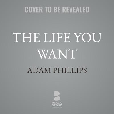 The Life You Want by Adam Phillips audiobook