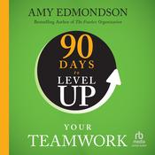 90 Days to Level Up Your Teamwork by  Amy C. Edmondson audiobook