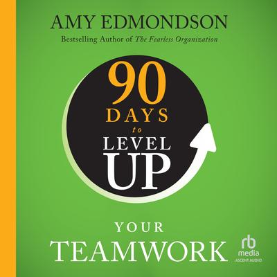 90 Days to Level Up Your Teamwork by Amy C. Edmondson audiobook
