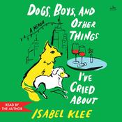Dogs, Boys, and Other Things I’ve Cried About by  Isabel Klee audiobook