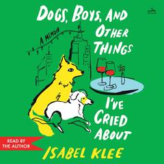 Dogs, Boys, and Other Things I’ve Cried About by Isabel Klee audiobook