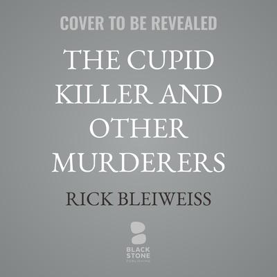 The Cupid Killer and Other Murderers by Rick Bleiweiss audiobook