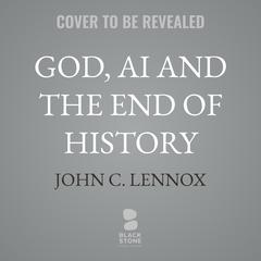 God, AI and the End of History by John C. Lennox audiobook