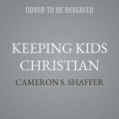 Keeping Kids Christian by Cameron S. Shaffer audiobook
