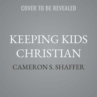 Keeping Kids Christian by Cameron S. Shaffer audiobook