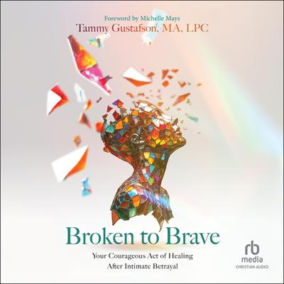 Broken to Brave by Tammy Gustafson, MA, LPC audiobook