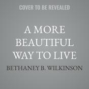 A More Beautiful Way to Live by  Bethaney B. Wilkinson audiobook