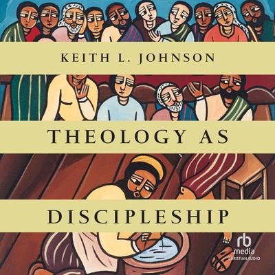 Theology as Discipleship by Keith L. Johnson audiobook