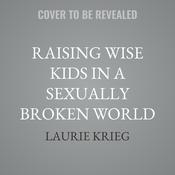 Raising Wise Kids in a Sexually Broken World by  Laurie Krieg audiobook