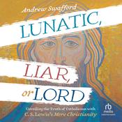 Lunatic, Liar, or Lord by  Andrew Swafford audiobook