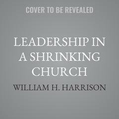 Leadership in a Shrinking Church by William H. Harrison audiobook