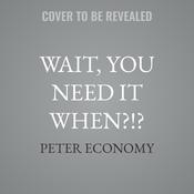 Wait, You Need It When?!? by  Peter Economy audiobook