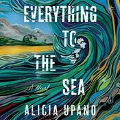 Everything to the Sea by  Alicia Upano audiobook