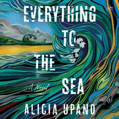 Everything to the Sea by Alicia Upano audiobook