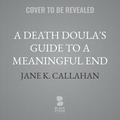 A Death Doula's Guide to a Meaningful End by  Jane K. Callahan audiobook