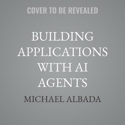 Building Applications with AI Agents by Michael Albada audiobook