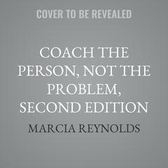 Coach the Person, Not the Problem, Second Edition by Marcia Reynolds audiobook
