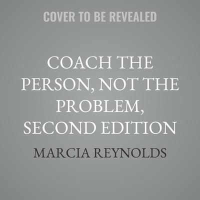 Coach the Person, Not the Problem, Second Edition by Marcia Reynolds audiobook