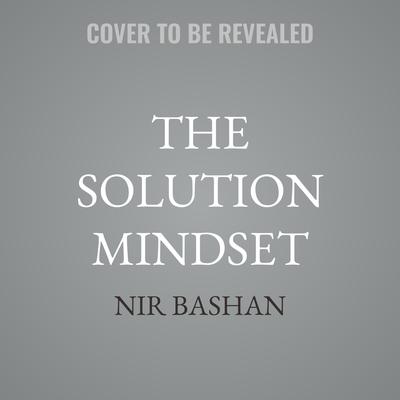 The Solution Mindset by Nir Bashan audiobook