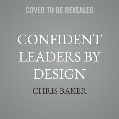 Confident Leaders By Design by Chris Baker audiobook