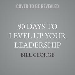 90 Days to Level Up Your Leadership by Bill George audiobook
