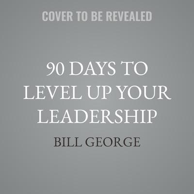 90 Days to Level Up Your Leadership by Bill George audiobook
