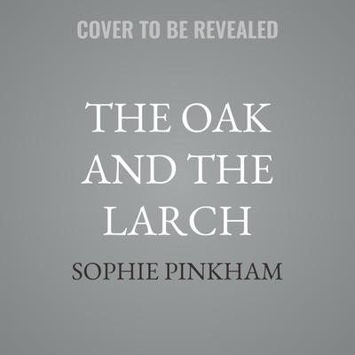 The Oak and the Larch by Sophie Pinkham audiobook