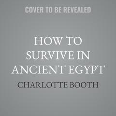 How to Survive in Ancient Egypt by Charlotte Booth audiobook