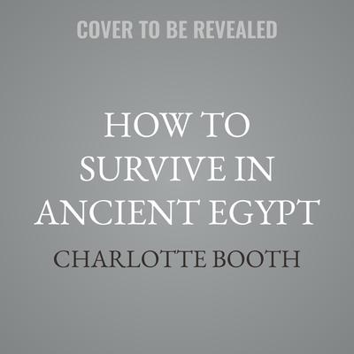 How to Survive in Ancient Egypt by Charlotte Booth audiobook