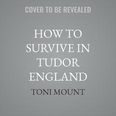 How to Survive in Tudor England by Toni Mount audiobook
