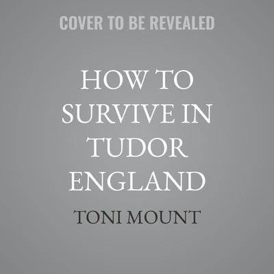 How to Survive in Tudor England by Toni Mount audiobook