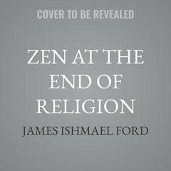 Zen at the End of Religion by James Ishmael Ford audiobook