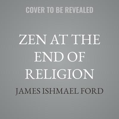 Zen at the End of Religion by James Ishmael Ford audiobook