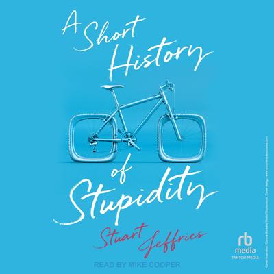A Short History of Stupidity by Stuart Jeffries audiobook