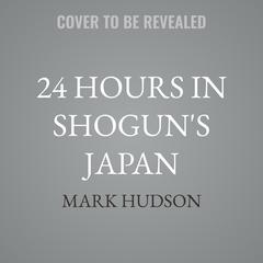 24 Hours in Shogun's Japan by Mark Hudson audiobook