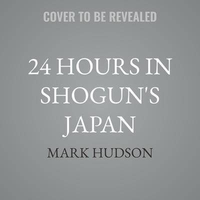24 Hours in Shogun's Japan by Mark Hudson audiobook