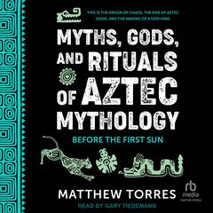 Myths, Gods, and Rituals of Aztec Mythology by Matthew Torres audiobook