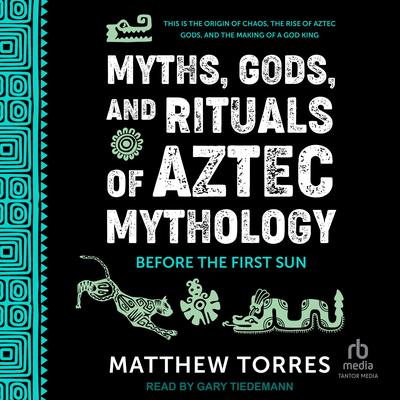 Myths, Gods, and Rituals of Aztec Mythology by Matthew Torres audiobook