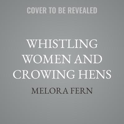 Whistling Women and Crowing Hens by Melora Fern audiobook